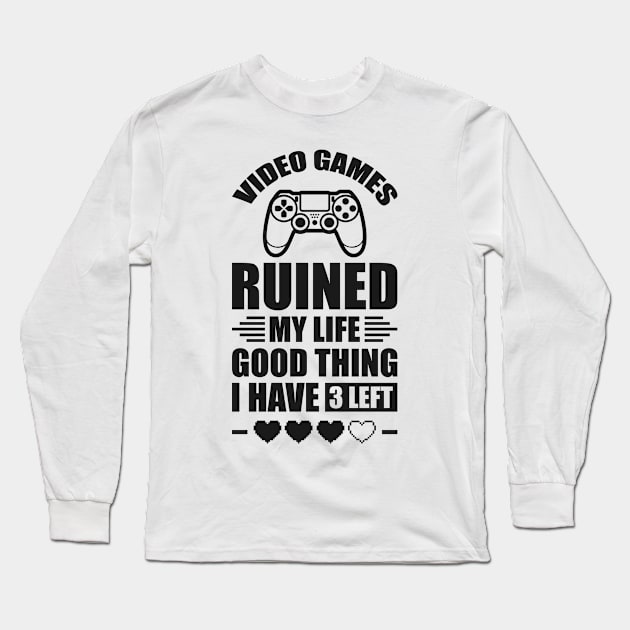 Video games ruined my life good thing I have 3 left Long Sleeve T-Shirt by Arish Van Designs